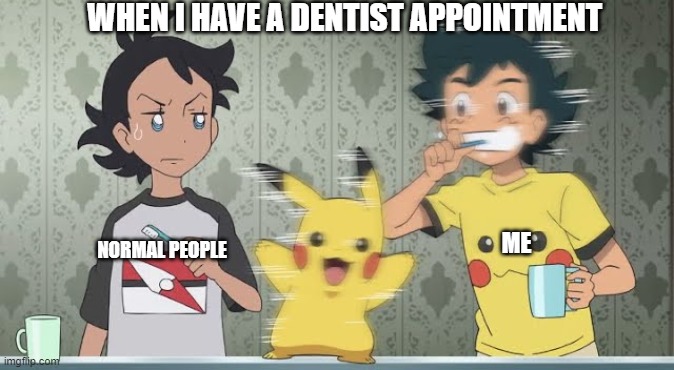 pokemon meme | WHEN I HAVE A DENTIST APPOINTMENT; ME; NORMAL PEOPLE | image tagged in pokemon,funny memes | made w/ Imgflip meme maker