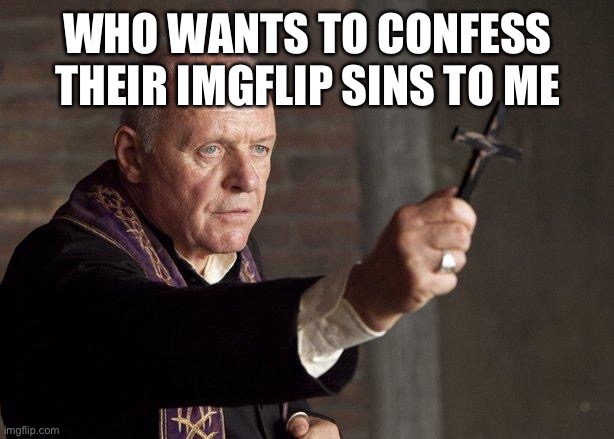 Priest | WHO WANTS TO CONFESS THEIR IMGFLIP SINS TO ME | image tagged in priest | made w/ Imgflip meme maker