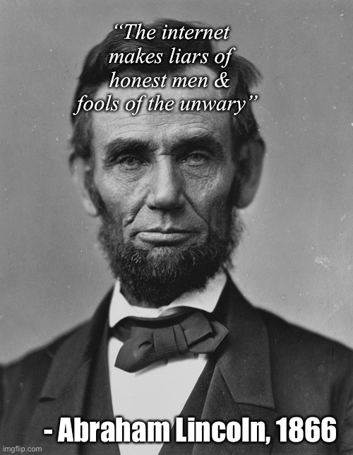 A man ahead of his time | “The internet makes liars of honest men & fools of the unwary”; - Abraham Lincoln, 1866 | image tagged in lincoln,truth,internet | made w/ Imgflip meme maker