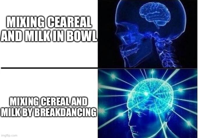 Cereal mixer | MIXING CEAREAL AND MILK IN BOWL MIXING CEREAL AND MILK BY BREAKDANCING | image tagged in expanding brain two frames | made w/ Imgflip meme maker