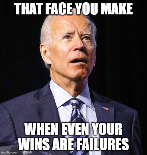 Biden Resting Failure Face | THAT FACE YOU MAKE; WHEN EVEN YOUR WINS ARE FAILURES | image tagged in joe biden | made w/ Imgflip meme maker