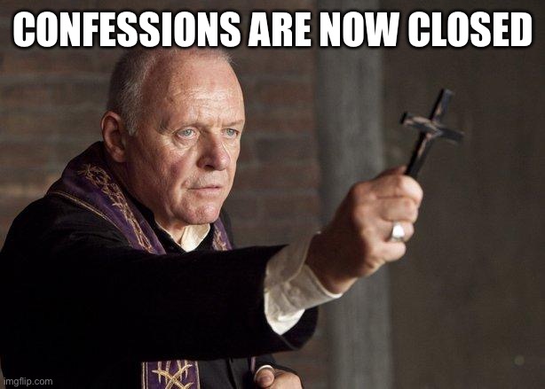 Until tomorrow at 5pm est | CONFESSIONS ARE NOW CLOSED | image tagged in priest | made w/ Imgflip meme maker