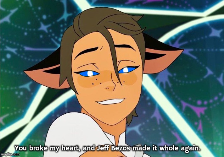 "3 day weekend" translated to "3 days to make edits for a crack au" | You broke my heart, and Jeff Bezos made it whole again. | image tagged in she-ra | made w/ Imgflip meme maker