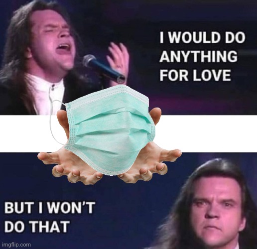 Meatloaf... Wear a mask! Oh... | image tagged in i would do anything for love | made w/ Imgflip meme maker