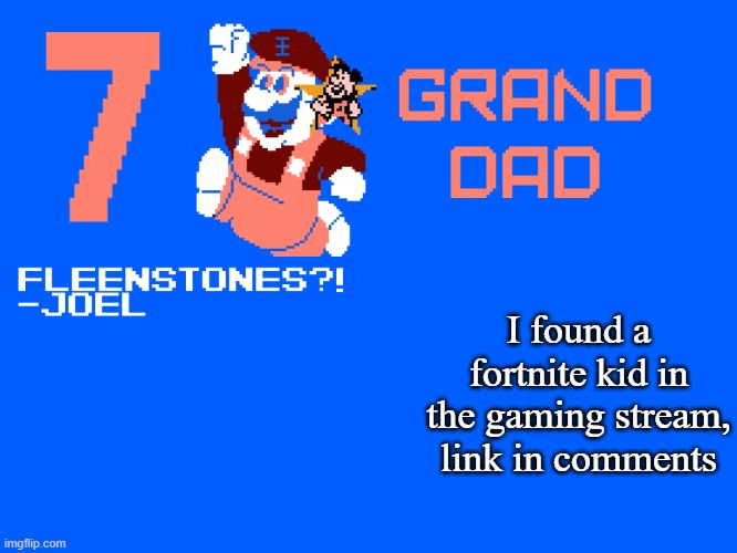 7_GRAND_DAD Template | I found a fortnite kid in the gaming stream, link in comments | image tagged in 7_grand_dad template | made w/ Imgflip meme maker
