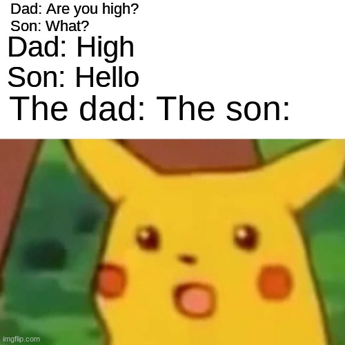 high five |  Dad: Are you high?
Son: What? Dad: High
Son: Hello; The dad: The son: | image tagged in memes,surprised pikachu | made w/ Imgflip meme maker