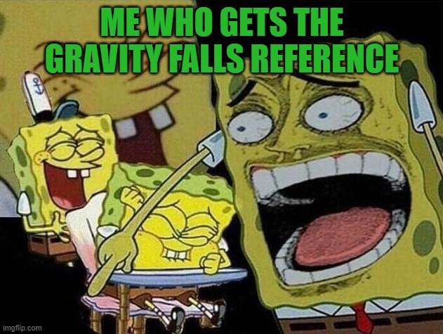 Spongebob laughing Hysterically | ME WHO GETS THE GRAVITY FALLS REFERENCE | image tagged in spongebob laughing hysterically | made w/ Imgflip meme maker