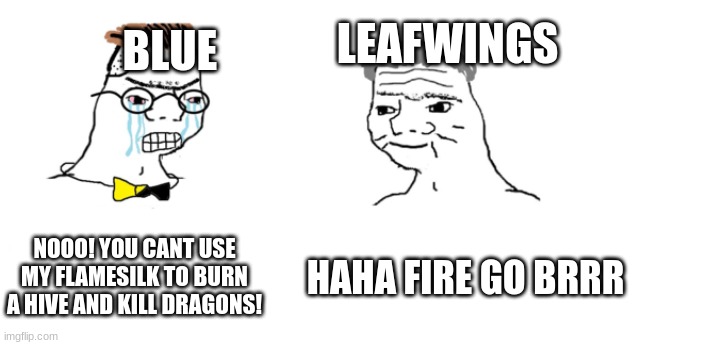 daily wof meme 28 | LEAFWINGS; BLUE; NOOO! YOU CANT USE MY FLAMESILK TO BURN A HIVE AND KILL DRAGONS! HAHA FIRE GO BRRR | image tagged in nooo haha go brrr | made w/ Imgflip meme maker