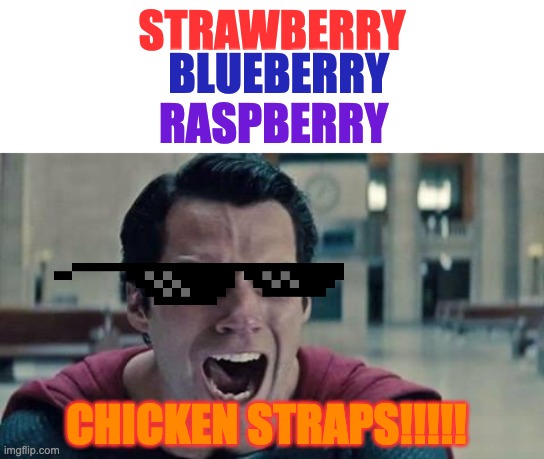 CHICKEN STRAPS | STRAWBERRY; BLUEBERRY; RASPBERRY; CHICKEN STRAPS!!!!! | image tagged in superman shout,memes | made w/ Imgflip meme maker
