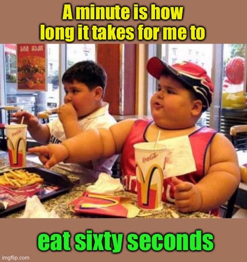 McDonald's fat boy | A minute is how long it takes for me to eat sixty seconds | image tagged in mcdonald's fat boy | made w/ Imgflip meme maker