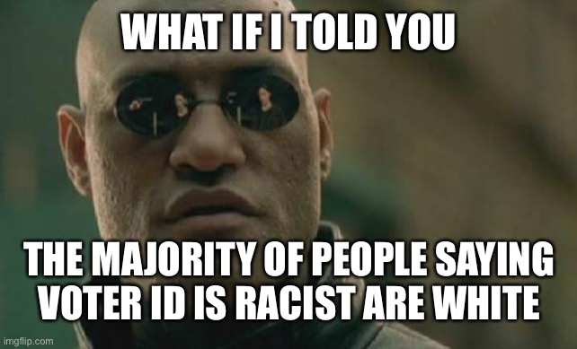 Matrix Morpheus |  WHAT IF I TOLD YOU; THE MAJORITY OF PEOPLE SAYING VOTER ID IS RACIST ARE WHITE | image tagged in memes,matrix morpheus | made w/ Imgflip meme maker