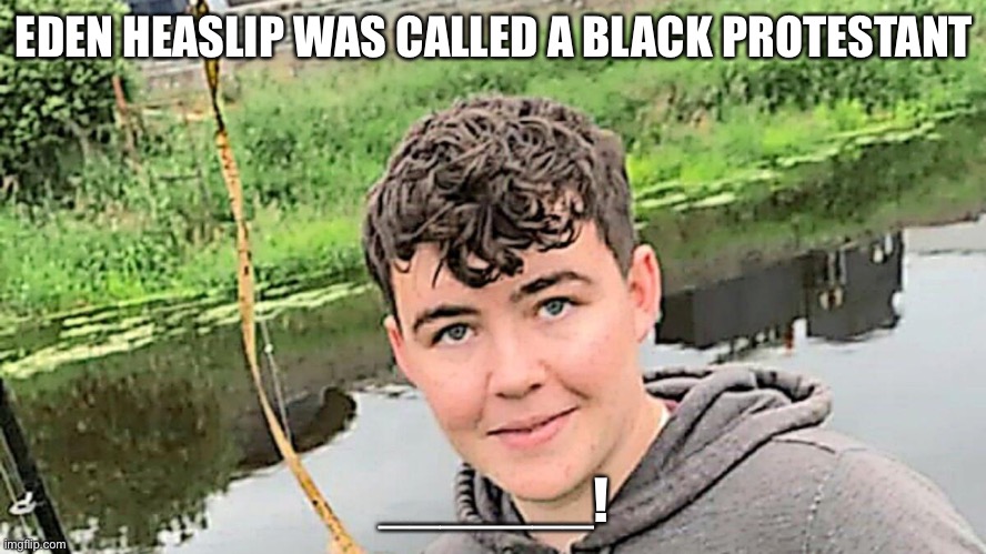 Eden Heaslip | EDEN HEASLIP WAS CALLED A BLACK PROTESTANT; _______! | image tagged in ireland,black lives matter | made w/ Imgflip meme maker