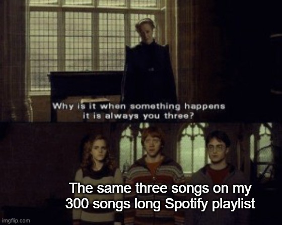Why is it when something happens it is always you three? | The same three songs on my 300 songs long Spotify playlist | image tagged in why is it when something happens it is always you three,tag | made w/ Imgflip meme maker