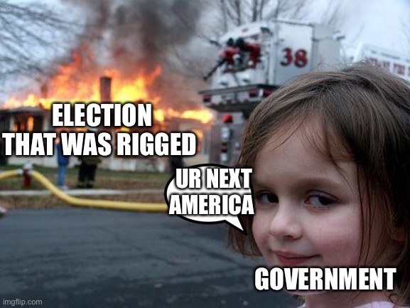 True | ELECTION THAT WAS RIGGED; UR NEXT AMERICA; GOVERNMENT | image tagged in memes,disaster girl | made w/ Imgflip meme maker