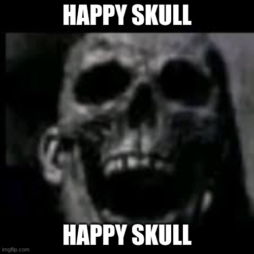 HAPPY SKULL; HAPPY SKULL | made w/ Imgflip meme maker