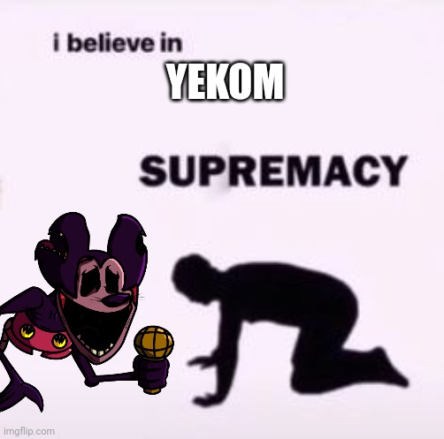 I believe in supremacy | YEKOM | image tagged in i believe in supremacy | made w/ Imgflip meme maker