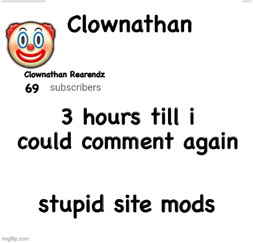 Clownathan template by Jummy | 3 hours till i could comment again; stupid site mods | image tagged in clownathan template by jummy | made w/ Imgflip meme maker