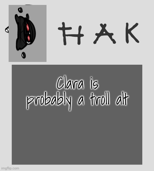 Hak | Clara is probably a troll alt | image tagged in hak | made w/ Imgflip meme maker