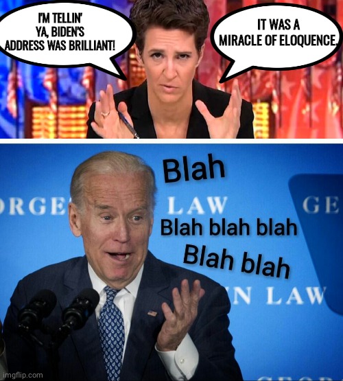 Madcow spinning state of the union address | I'M TELLIN' YA, BIDEN'S ADDRESS WAS BRILLIANT! IT WAS A MIRACLE OF ELOQUENCE. | image tagged in rachel maddow missile | made w/ Imgflip meme maker