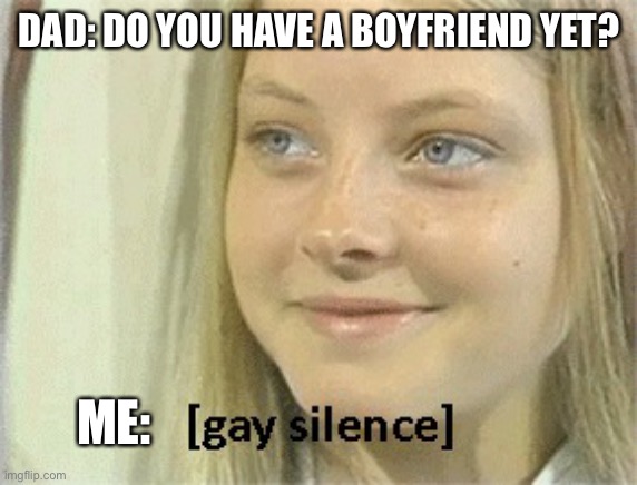 1, I’m Ace. 2, I’m Gay. No dad, I don’t have a boyfriend. | DAD: DO YOU HAVE A BOYFRIEND YET? ME: | image tagged in gay silence | made w/ Imgflip meme maker