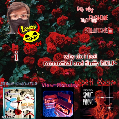 Lemon demon temp | why do i feel romantical and fluffy hELP-; i | image tagged in lemon demon temp | made w/ Imgflip meme maker