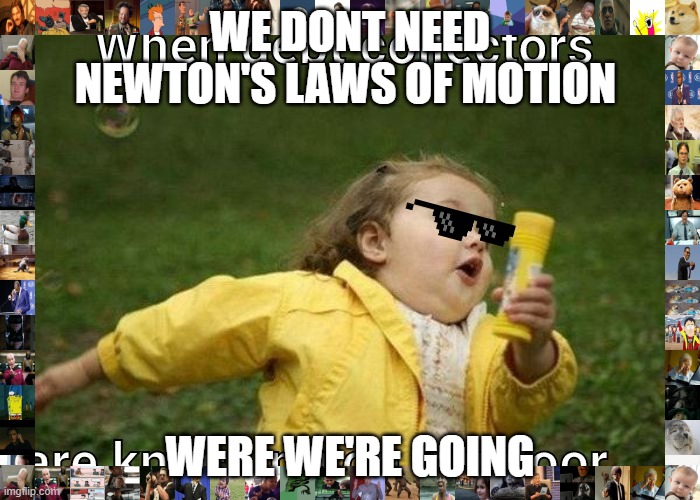 newton's law memes | WE DONT NEED NEWTON'S LAWS OF MOTION; WERE WE'RE GOING | image tagged in blank white template | made w/ Imgflip meme maker