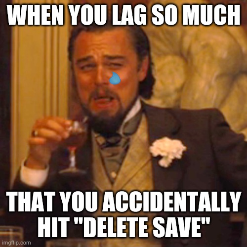 Laughing Leo Meme | WHEN YOU LAG SO MUCH; THAT YOU ACCIDENTALLY HIT "DELETE SAVE" | image tagged in memes,laughing leo | made w/ Imgflip meme maker