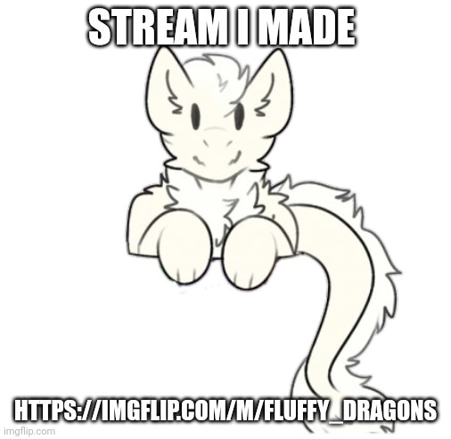 Fluffy dragon | STREAM I MADE; HTTPS://IMGFLIP.COM/M/FLUFFY_DRAGONS | image tagged in fluffy dragon | made w/ Imgflip meme maker