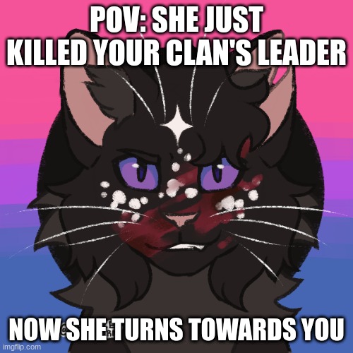 Warriors RP(art not mine) | POV: SHE JUST KILLED YOUR CLAN'S LEADER; NOW SHE TURNS TOWARDS YOU | image tagged in warrior cats,roleplaying,cats | made w/ Imgflip meme maker