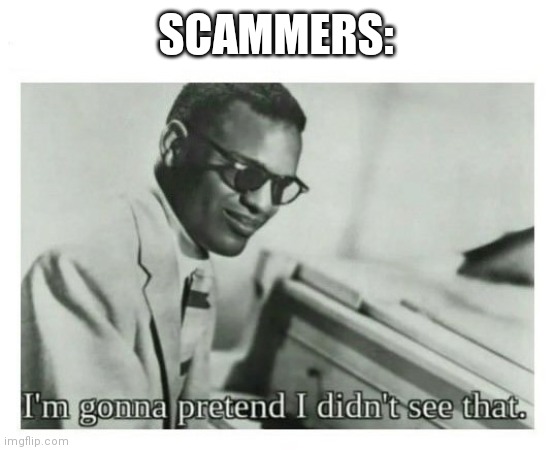 I'm gonna pretend I didn't see that | SCAMMERS: | image tagged in i'm gonna pretend i didn't see that | made w/ Imgflip meme maker