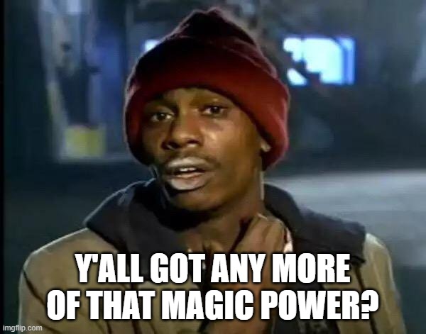 Y'all Got Any More Of That Meme | Y'ALL GOT ANY MORE OF THAT MAGIC POWER? | image tagged in memes,y'all got any more of that | made w/ Imgflip meme maker