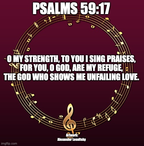 My Rock | PSALMS 59:17; O MY STRENGTH, TO YOU I SING PRAISES,
FOR YOU, O GOD, ARE MY REFUGE,
THE GOD WHO SHOWS ME UNFAILING LOVE. Artwork: Alexander Lesnitsky | image tagged in protector,faithful,true | made w/ Imgflip meme maker