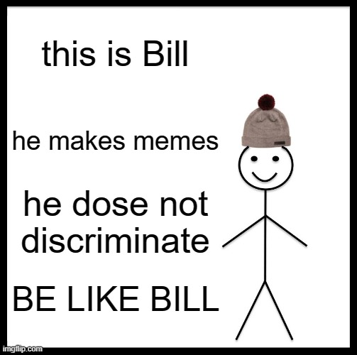 Be Like Bill Meme | this is Bill; he makes memes; he dose not discriminate; BE LIKE BILL | image tagged in memes,be like bill | made w/ Imgflip meme maker