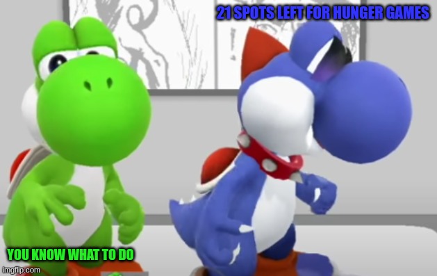 Yoshi & Boshi | 21 SPOTS LEFT FOR HUNGER GAMES; YOU KNOW WHAT TO DO | image tagged in yoshi boshi | made w/ Imgflip meme maker