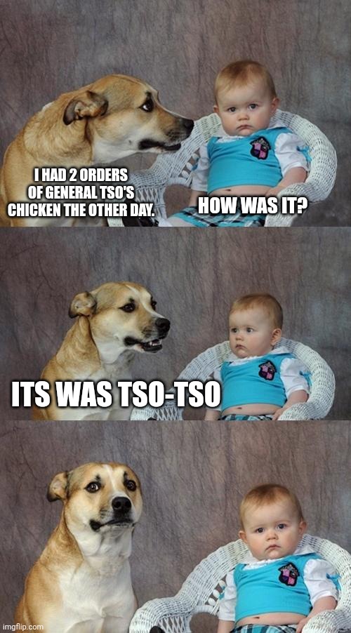 Next time I'm getting the Chow Mein | I HAD 2 ORDERS OF GENERAL TSO'S CHICKEN THE OTHER DAY. HOW WAS IT? ITS WAS TSO-TSO | image tagged in memes,dad joke dog | made w/ Imgflip meme maker