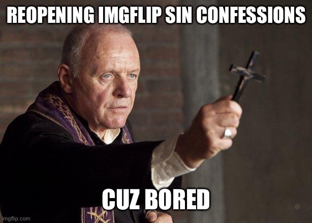 Priest | REOPENING IMGFLIP SIN CONFESSIONS; CUZ BORED | image tagged in priest | made w/ Imgflip meme maker