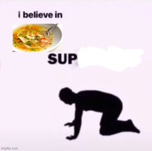 I believe in sup | image tagged in i believe in supremacy,soup | made w/ Imgflip meme maker