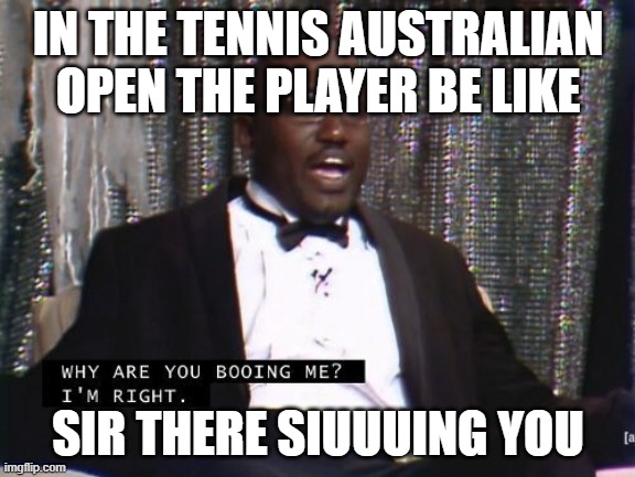 tennis | IN THE TENNIS AUSTRALIAN OPEN THE PLAYER BE LIKE; SIR THERE SIUUUING YOU | image tagged in why are you booing me i'm right | made w/ Imgflip meme maker