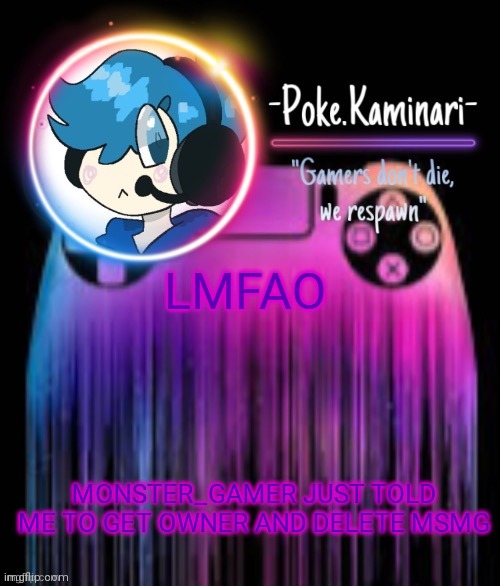 Yeah no. Not going to happen | LMFAO; MONSTER_GAMER JUST TOLD ME TO GET OWNER AND DELETE MSMG | image tagged in -poke kaminari- gaming temp | made w/ Imgflip meme maker