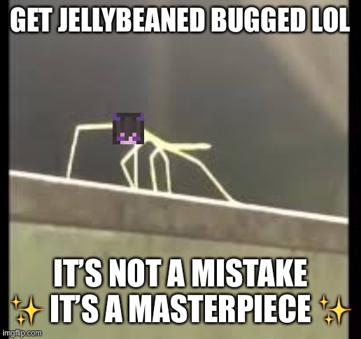 Stickbug | GET JELLYBEANED BUGGED LOL; IT’S NOT A MISTAKE ✨ IT’S A MASTERPIECE ✨ | image tagged in stickbug | made w/ Imgflip meme maker