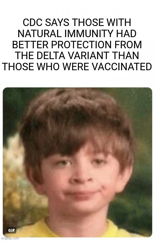 I'm shocked | CDC SAYS THOSE WITH NATURAL IMMUNITY HAD BETTER PROTECTION FROM THE DELTA VARIANT THAN THOSE WHO WERE VACCINATED | image tagged in you should've listened to me,covid-19,cdc,conspiracy theory,democrats | made w/ Imgflip meme maker