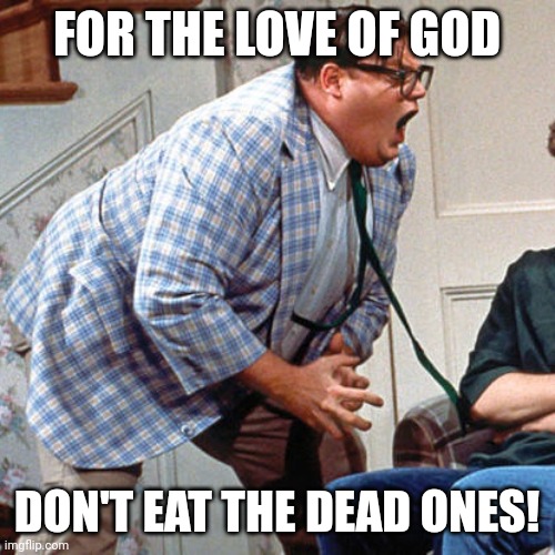 Chris Farley For the love of god | FOR THE LOVE OF GOD; DON'T EAT THE DEAD ONES! | image tagged in chris farley for the love of god | made w/ Imgflip meme maker
