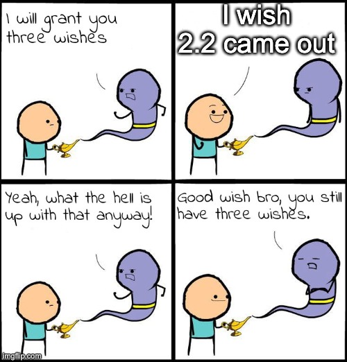 3 Wishes | I wish 2.2 came out | image tagged in 3 wishes | made w/ Imgflip meme maker