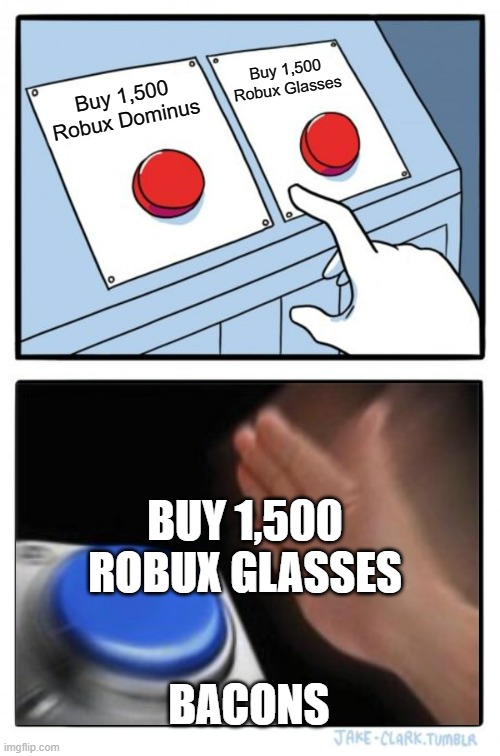 Bacons be like | Buy 1,500 Robux Glasses; Buy 1,500 Robux Dominus; BUY 1,500 ROBUX GLASSES; BACONS | image tagged in memes,two buttons | made w/ Imgflip meme maker