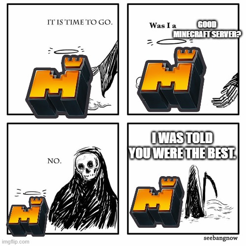 Brought a tear to my eye | GOOD MINECRAFT SERVER? I WAS TOLD YOU WERE THE BEST. | image tagged in was i a good meme | made w/ Imgflip meme maker