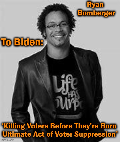 That's REAL Voter Suppression! | Ryan 
Bomberger; To Biden:; ‘Killing Voters Before They’re Born 
Ultimate Act of Voter Suppression’ | image tagged in politics,democrats,voter suppression,joe biden,sad truth | made w/ Imgflip meme maker