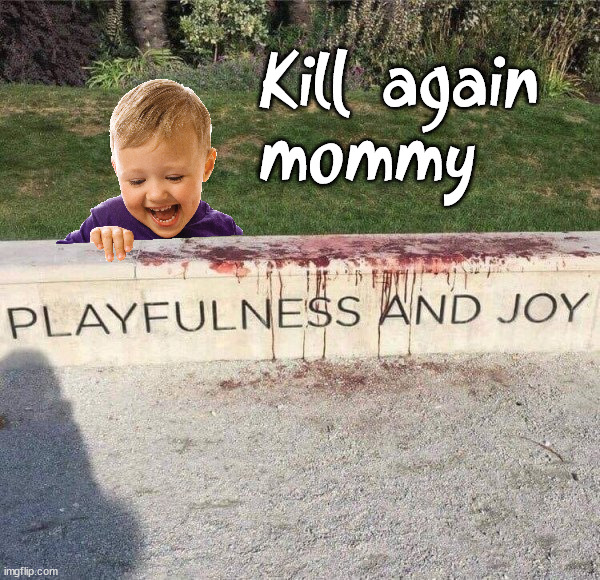 Kill again 
mommy | image tagged in dark humor | made w/ Imgflip meme maker