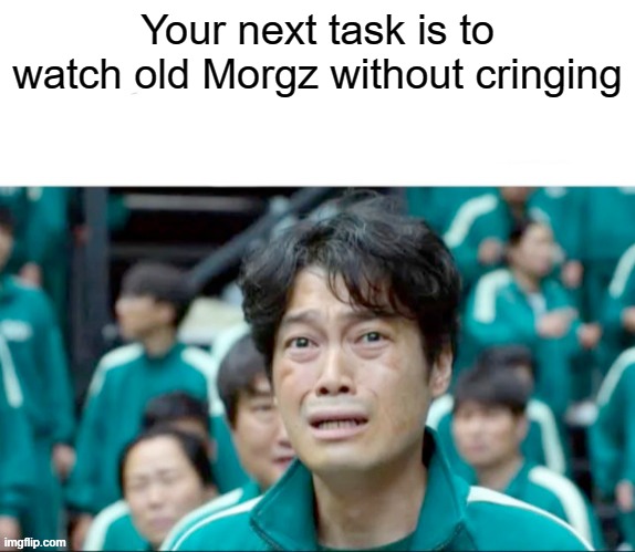 Your next task is to watch old Morgz | Your next task is to watch old Morgz without cringing | image tagged in your next task is to- | made w/ Imgflip meme maker