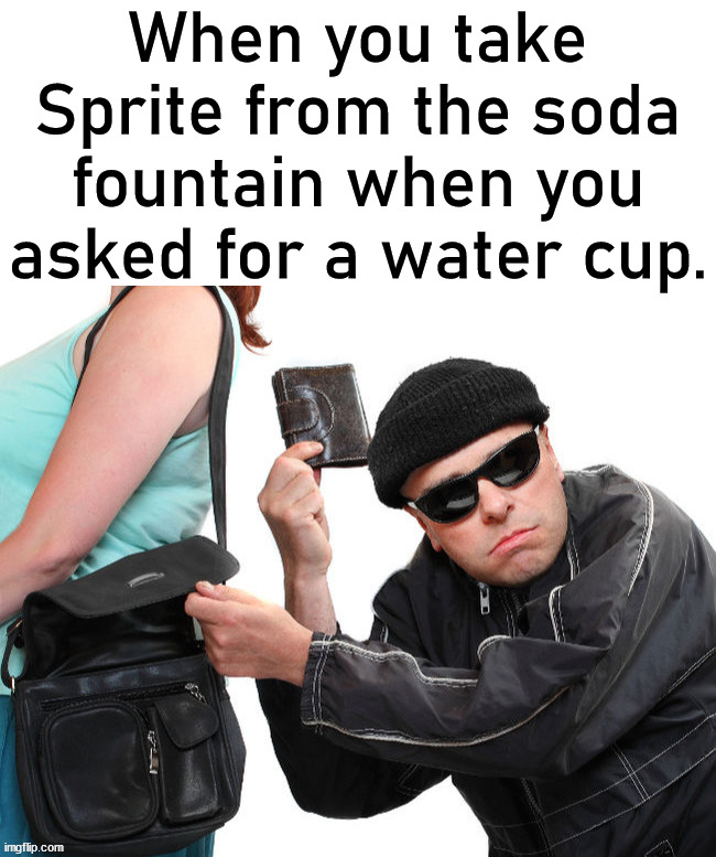 Taking from the man | When you take Sprite from the soda fountain when you asked for a water cup. | image tagged in stealing,soda | made w/ Imgflip meme maker