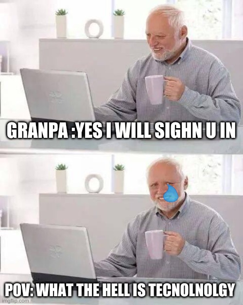 Hide the Pain Harold Meme | GRANPA :YES I WILL SIGHN U IN; POV: WHAT THE HELL IS TECNOLNOLGY | image tagged in memes,hide the pain harold | made w/ Imgflip meme maker
